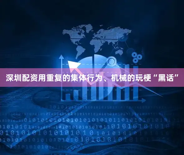 深圳配资用重复的集体行为、机械的玩梗“黑话”