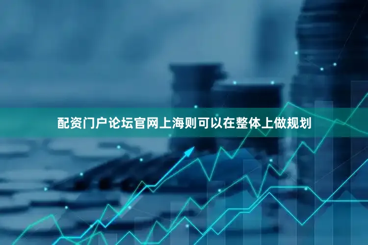 配资门户论坛官网上海则可以在整体上做规划