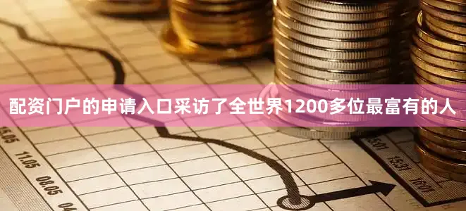 配资门户的申请入口采访了全世界1200多位最富有的人