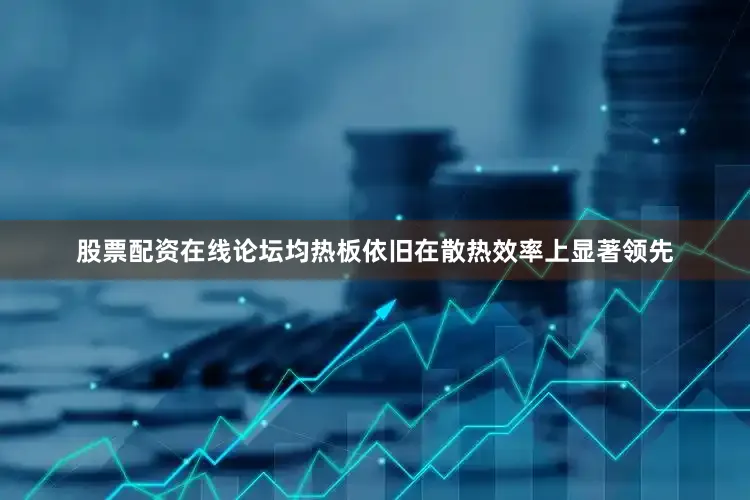 股票配资在线论坛均热板依旧在散热效率上显著领先