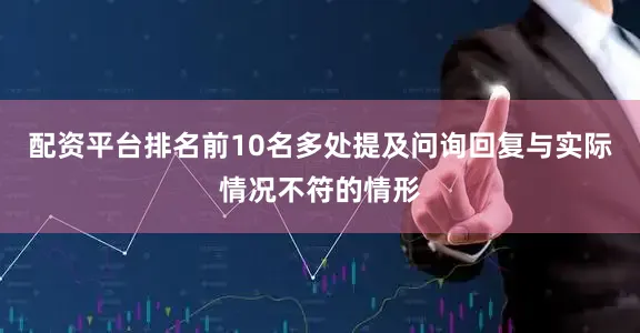 配资平台排名前10名多处提及问询回复与实际情况不符的情形