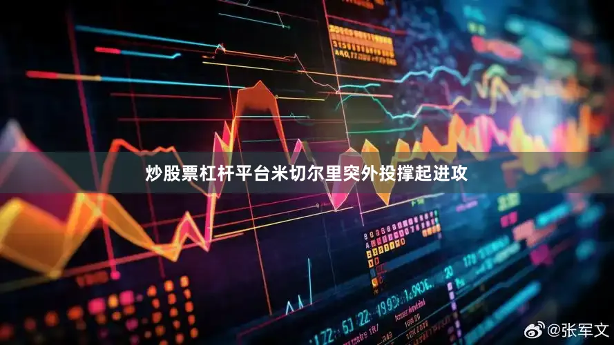 炒股票杠杆平台米切尔里突外投撑起进攻