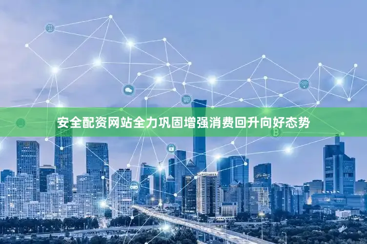安全配资网站全力巩固增强消费回升向好态势