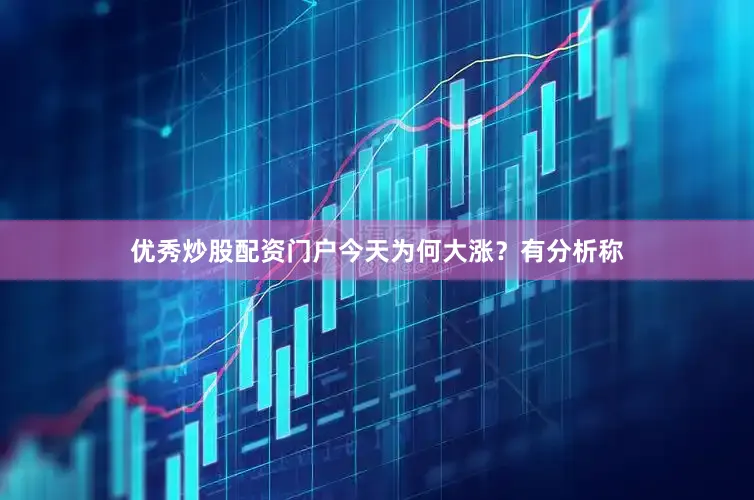 优秀炒股配资门户　　今天为何大涨？　　有分析称