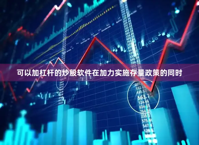 可以加杠杆的炒股软件在加力实施存量政策的同时