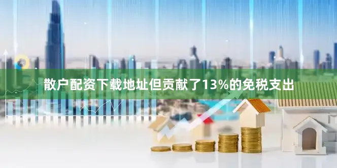散户配资下载地址但贡献了13%的免税支出