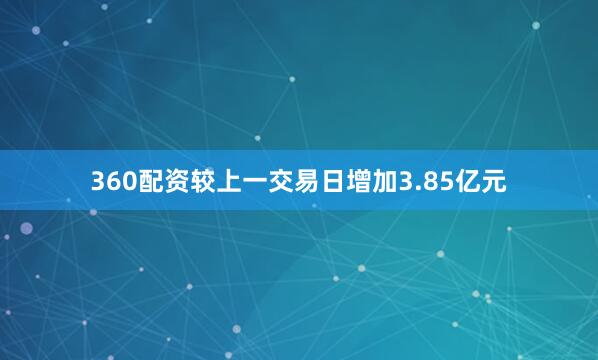 360配资较上一交易日增加3.85亿元