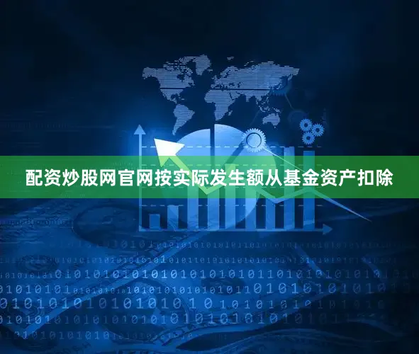 配资炒股网官网按实际发生额从基金资产扣除