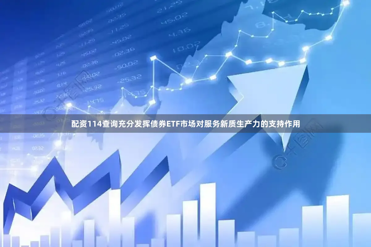 配资114查询充分发挥债券ETF市场对服务新质生产力的支持作用