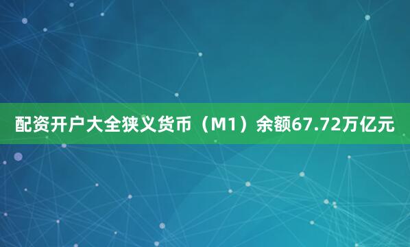 配资开户大全狭义货币（M1）余额67.72万亿元