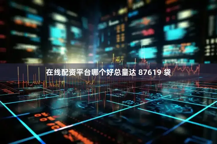 在线配资平台哪个好总量达 87619 袋
