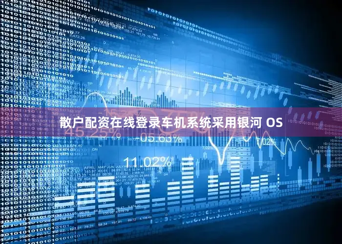 散户配资在线登录车机系统采用银河 OS