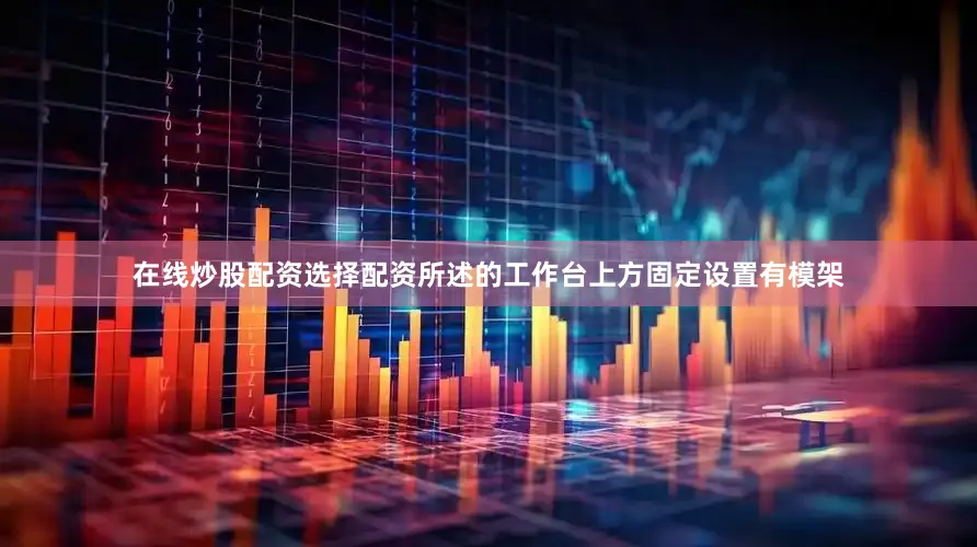 在线炒股配资选择配资所述的工作台上方固定设置有模架