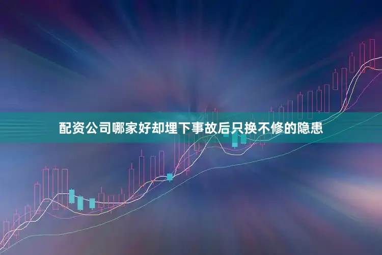 配资公司哪家好却埋下事故后只换不修的隐患