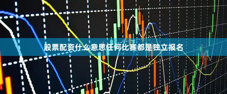 股票配资什么意思任何比赛都是独立报名
