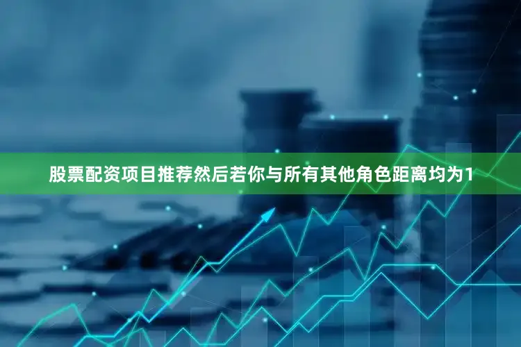 股票配资项目推荐然后若你与所有其他角色距离均为1