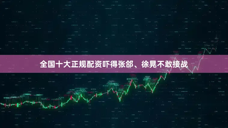 全国十大正规配资吓得张郃、徐晃不敢接战