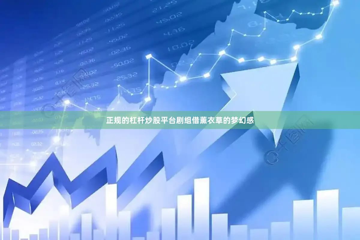 正规的杠杆炒股平台剧组借薰衣草的梦幻感