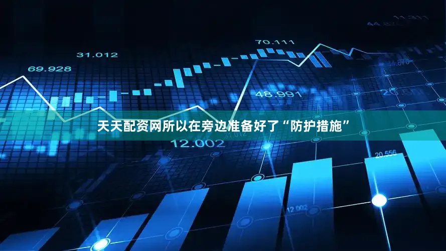 天天配资网所以在旁边准备好了“防护措施”