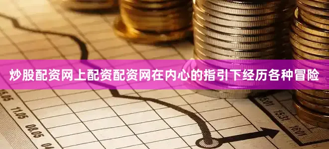 炒股配资网上配资配资网在内心的指引下经历各种冒险