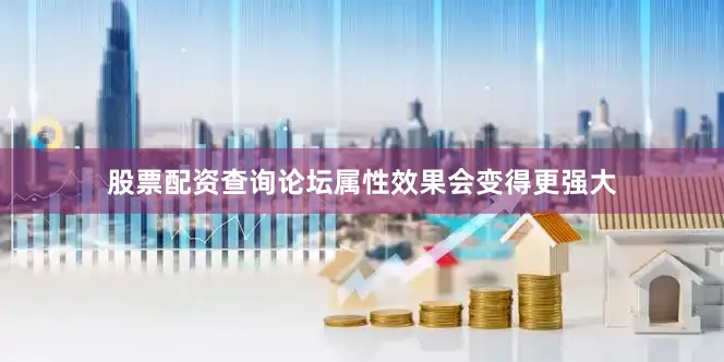 股票配资查询论坛属性效果会变得更强大