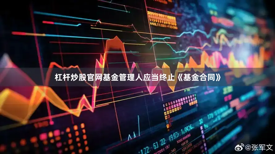 杠杆炒股官网基金管理人应当终止《基金合同》