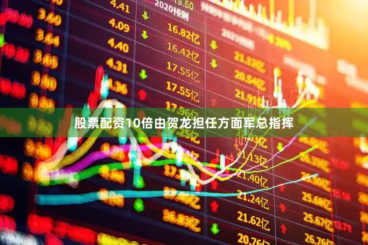 股票配资10倍由贺龙担任方面军总指挥