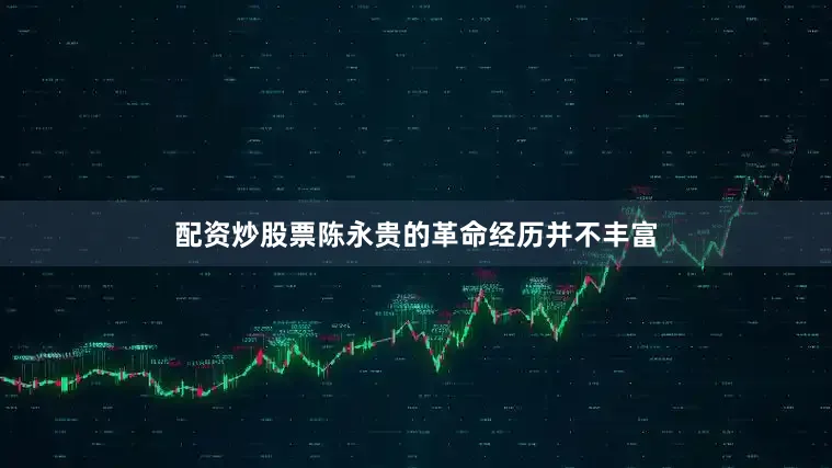 配资炒股票陈永贵的革命经历并不丰富