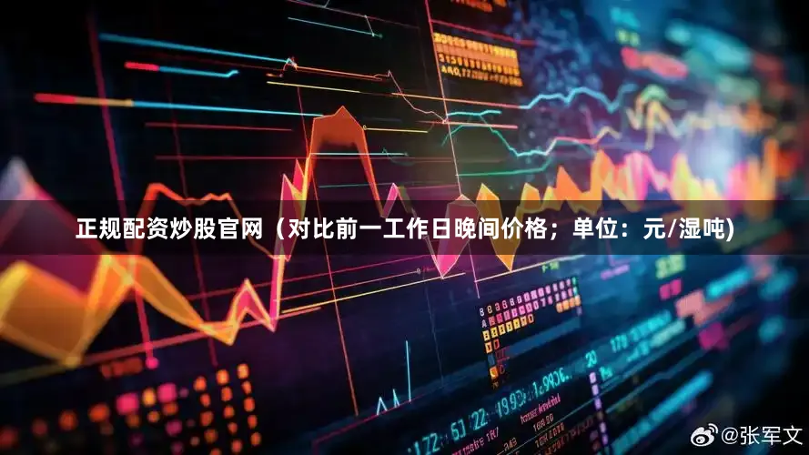 正规配资炒股官网（对比前一工作日晚间价格；单位：元/湿吨)