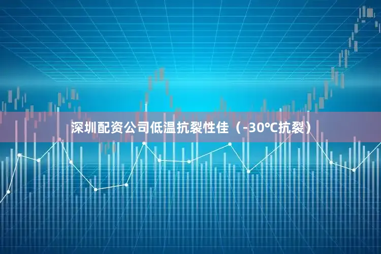 深圳配资公司低温抗裂性佳（-30℃抗裂）