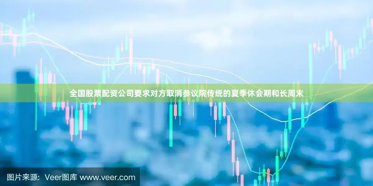 全国股票配资公司要求对方取消参议院传统的夏季休会期和长周末