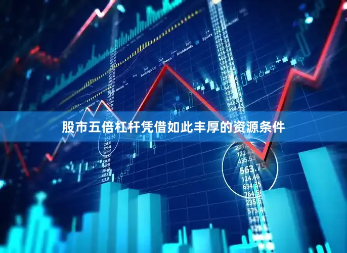股市五倍杠杆凭借如此丰厚的资源条件