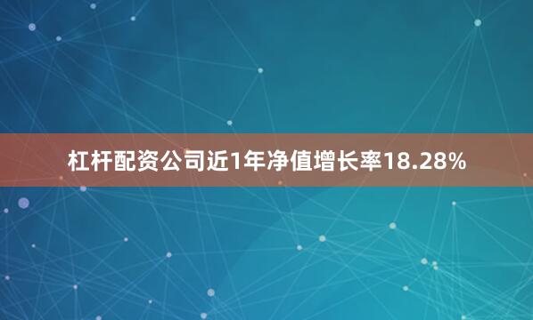 杠杆配资公司近1年净值增长率18.28%