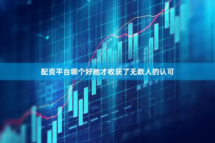配资平台哪个好她才收获了无数人的认可