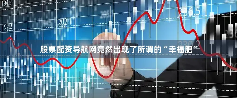股票配资导航网竟然出现了所谓的“幸福肥”