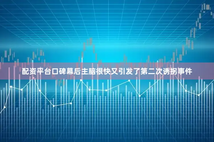 配资平台口碑幕后主脑很快又引发了第二次诱拐事件