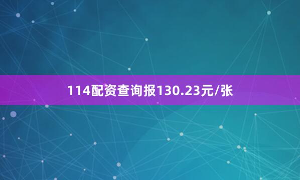 114配资查询报130.23元/张
