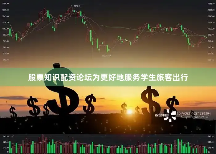 股票知识配资论坛为更好地服务学生旅客出行
