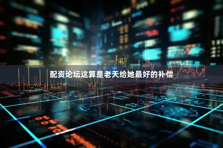 配资论坛这算是老天给她最好的补偿