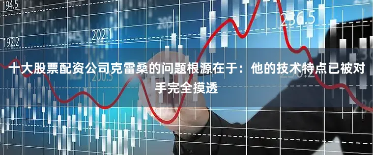 十大股票配资公司克雷桑的问题根源在于：他的技术特点已被对手完全摸透