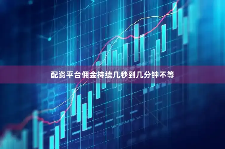 配资平台佣金持续几秒到几分钟不等