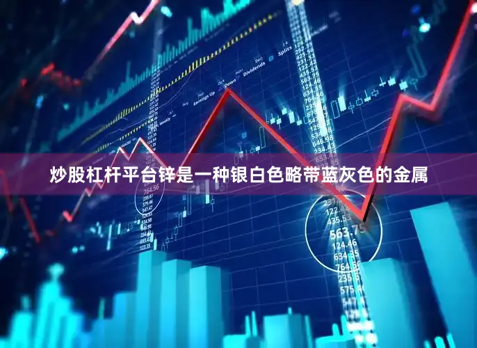 炒股杠杆平台锌是一种银白色略带蓝灰色的金属