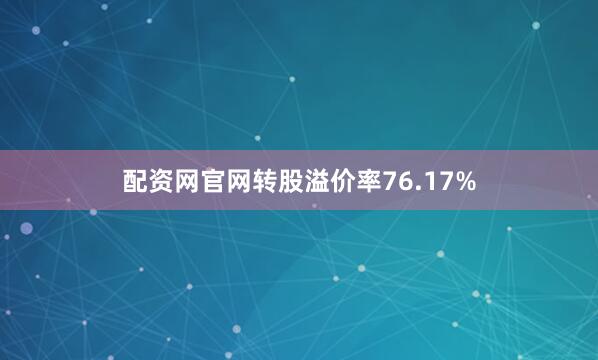 配资网官网转股溢价率76.17%
