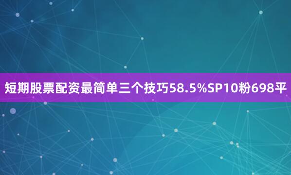 短期股票配资最简单三个技巧58.5%SP10粉698平