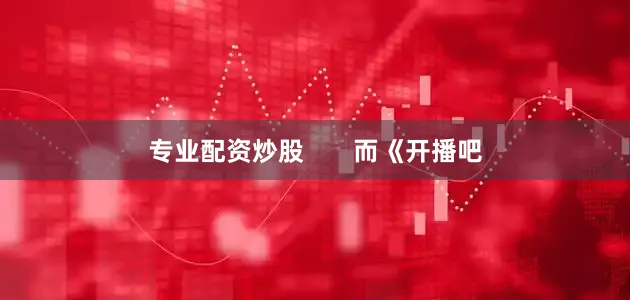 专业配资炒股       而《开播吧