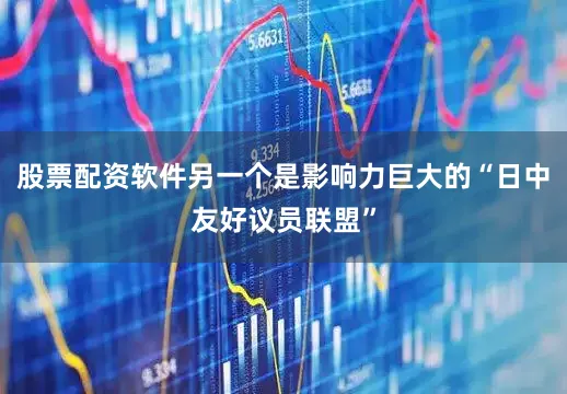 股票配资软件另一个是影响力巨大的“日中友好议员联盟”