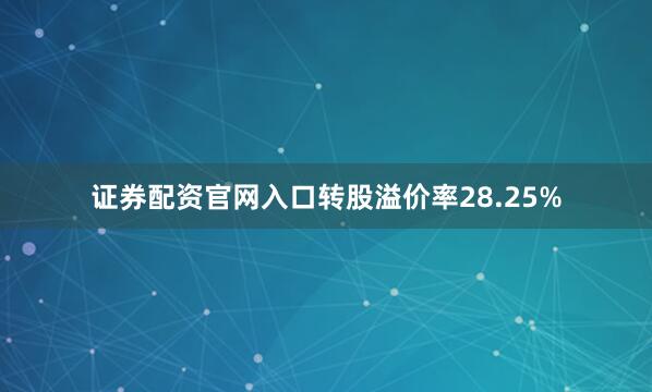 证券配资官网入口转股溢价率28.25%