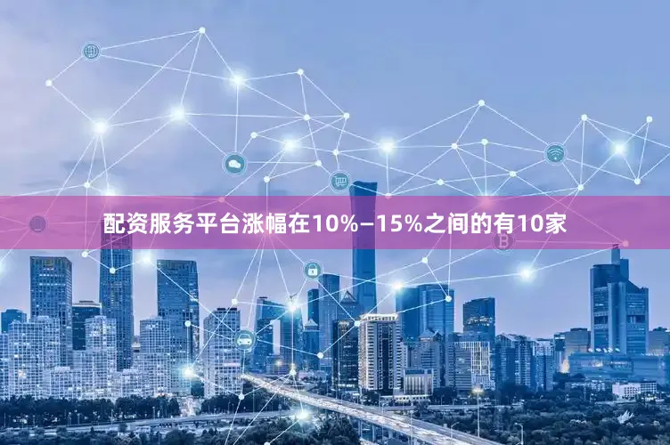 配资服务平台涨幅在10%—15%之间的有10家