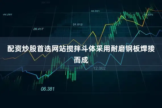 配资炒股首选网站搅拌斗体采用耐磨钢板焊接而成