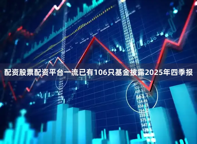 配资股票配资平台一流已有106只基金披露2025年四季报